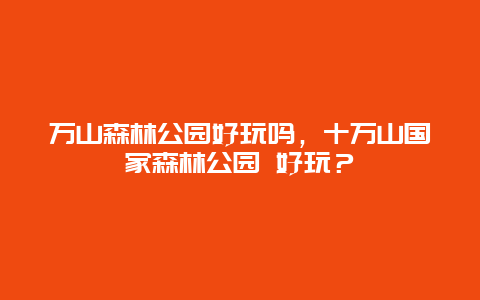 萬山森林公園好玩嗎，十萬山國家森林公園 好玩？