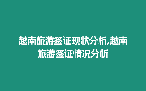 越南旅游簽證現(xiàn)狀分析,越南旅游簽證情況分析