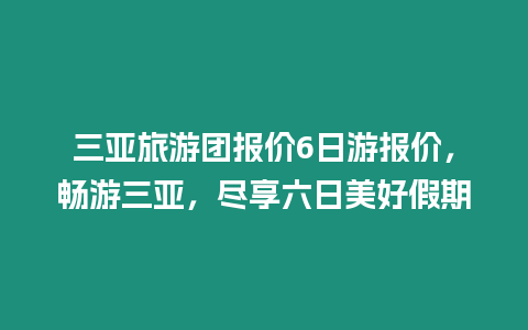 三亞旅游團報價6日游報價，暢游三亞，盡享六日美好假期