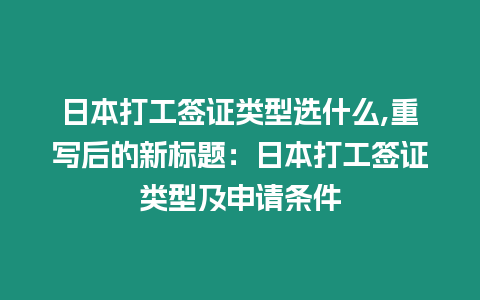 日本打工簽證類型選什么,重寫后的新標題：日本打工簽證類型及申請條件