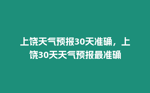 上饒天氣預報30天準確，上饒30天天氣預報最準確