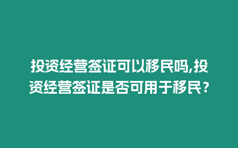 投資經(jīng)營簽證可以移民嗎,投資經(jīng)營簽證是否可用于移民？