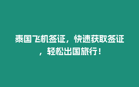 泰國飛機簽證，快速獲取簽證，輕松出國旅行！