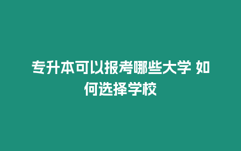 專升本可以報(bào)考哪些大學(xué) 如何選擇學(xué)校