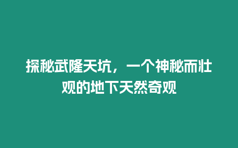 探秘武隆天坑，一個(gè)神秘而壯觀的地下天然奇觀