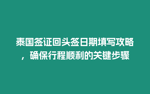 泰國(guó)簽證回頭簽日期填寫攻略，確保行程順利的關(guān)鍵步驟