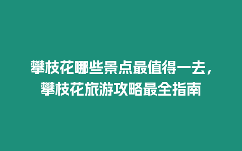 攀枝花哪些景點(diǎn)最值得一去，攀枝花旅游攻略最全指南