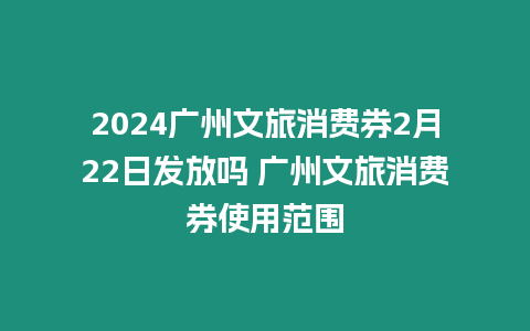 2024廣州文旅消費(fèi)券2月22日發(fā)放嗎 廣州文旅消費(fèi)券使用范圍