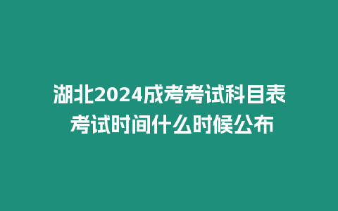 湖北2024成考考試科目表 考試時間什么時候公布