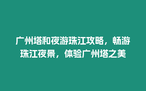 廣州塔和夜游珠江攻略，暢游珠江夜景，體驗廣州塔之美