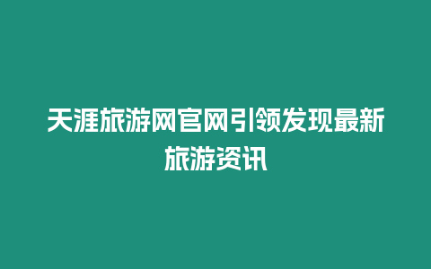 天涯旅游網(wǎng)官網(wǎng)引領(lǐng)發(fā)現(xiàn)最新旅游資訊