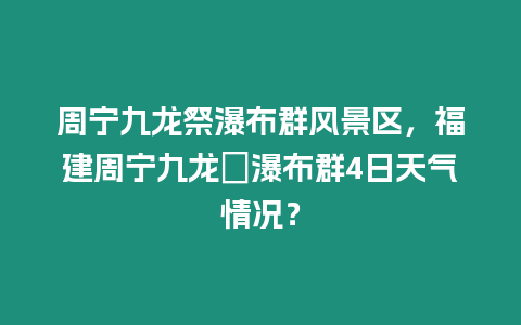 周寧九龍祭瀑布群風(fēng)景區(qū)，福建周寧九龍漈瀑布群4日天氣情況？