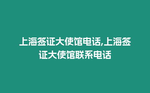 上海簽證大使館電話,上海簽證大使館聯(lián)系電話