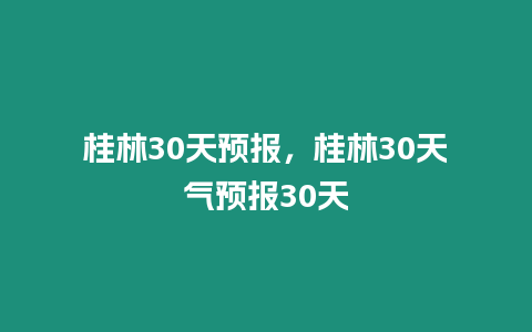 桂林30天預報，桂林30天氣預報30天