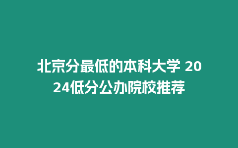 北京分最低的本科大學 2024低分公辦院校推薦