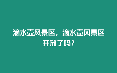 滴水壺風景區(qū)，滴水壺風景區(qū)開放了嗎？