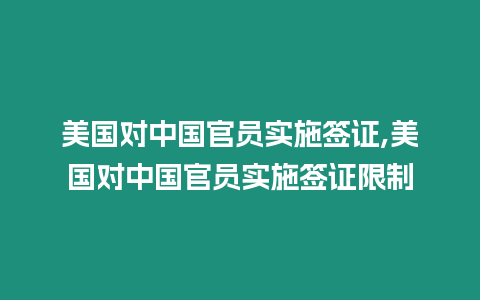 美國對中國官員實施簽證,美國對中國官員實施簽證限制