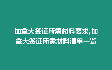 加拿大簽證所需材料要求,加拿大簽證所需材料清單一覽