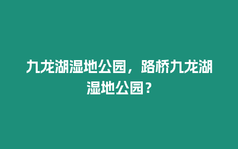 九龍湖濕地公園，路橋九龍湖濕地公園？