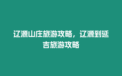 遼源山莊旅游攻略，遼源到延吉旅游攻略