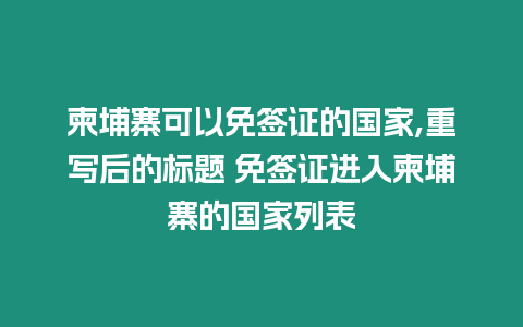 柬埔寨可以免簽證的國家,重寫后的標題 免簽證進入柬埔寨的國家列表