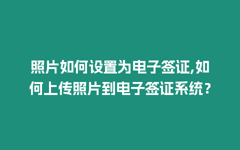 照片如何設置為電子簽證,如何上傳照片到電子簽證系統？