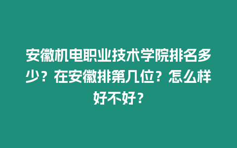 安徽機電職業技術學院排名多少？在安徽排第幾位？怎么樣好不好？