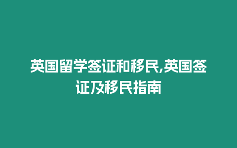 英國留學簽證和移民,英國簽證及移民指南