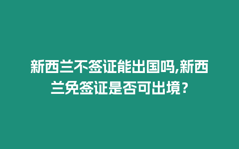 新西蘭不簽證能出國(guó)嗎,新西蘭免簽證是否可出境？