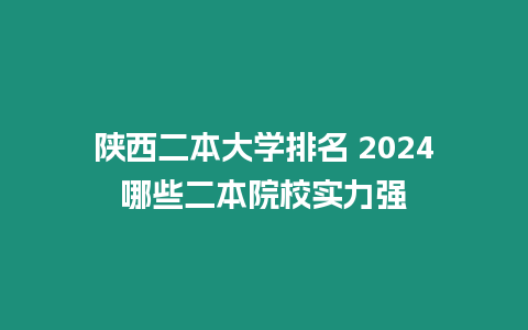 陜西二本大學(xué)排名 2024哪些二本院校實(shí)力強(qiáng)