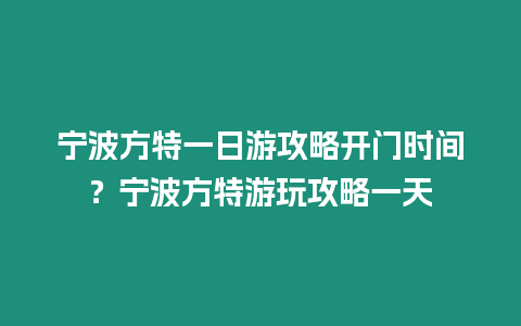 寧波方特一日游攻略開門時間？寧波方特游玩攻略一天