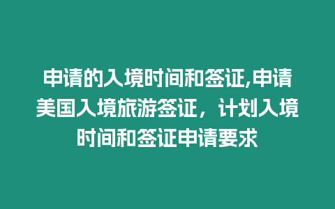 申請的入境時間和簽證,申請美國入境旅游簽證，計劃入境時間和簽證申請要求