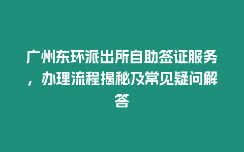 廣州東環(huán)派出所自助簽證服務(wù)，辦理流程揭秘及常見疑問解答