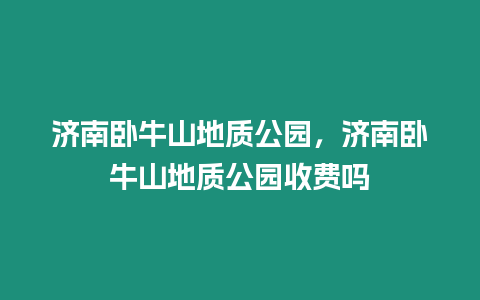 濟南臥牛山地質公園，濟南臥牛山地質公園收費嗎