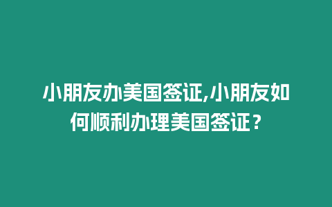 小朋友辦美國簽證,小朋友如何順利辦理美國簽證？