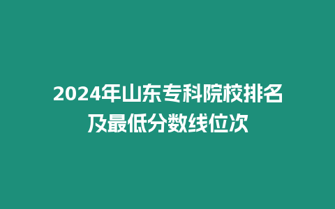 2024年山東專科院校排名及最低分數(shù)線位次