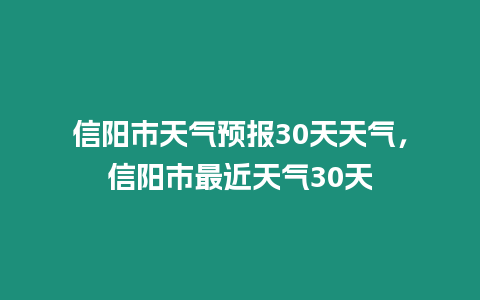 信陽市天氣預報30天天氣，信陽市最近天氣30天