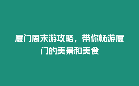 廈門周末游攻略，帶你暢游廈門的美景和美食