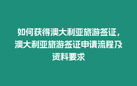 如何獲得澳大利亞旅游簽證，澳大利亞旅游簽證申請流程及資料要求