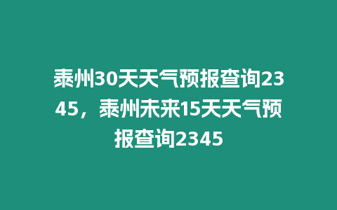 泰州30天天氣預(yù)報查詢2345，泰州未來15天天氣預(yù)報查詢2345