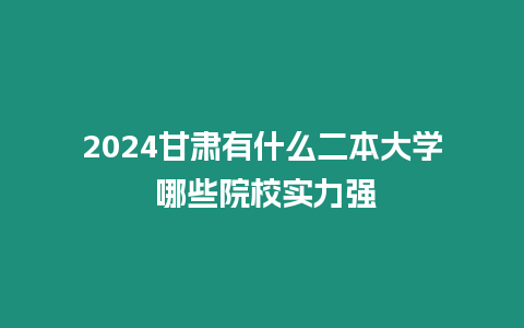 2024甘肅有什么二本大學 哪些院校實力強