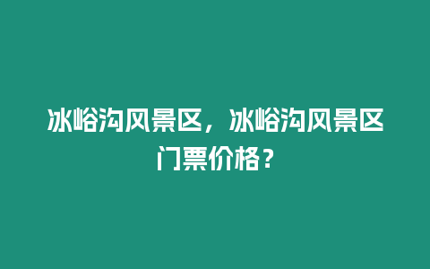 冰峪溝風景區，冰峪溝風景區門票價格？