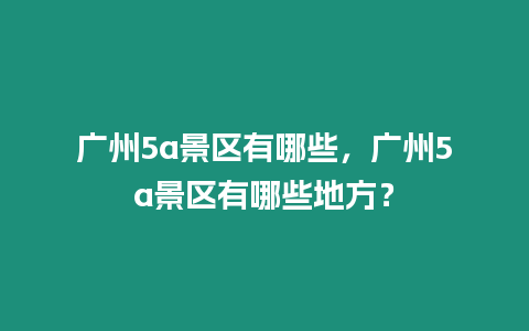 廣州5a景區有哪些，廣州5a景區有哪些地方？