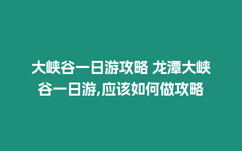 大峽谷一日游攻略 龍?zhí)洞髰{谷一日游,應(yīng)該如何做攻略