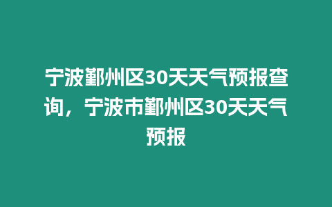 寧波鄞州區(qū)30天天氣預(yù)報查詢，寧波市鄞州區(qū)30天天氣預(yù)報