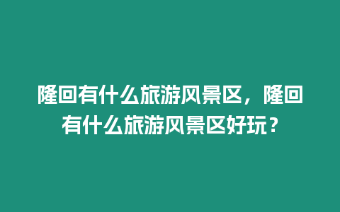 隆回有什么旅游風景區，隆回有什么旅游風景區好玩？