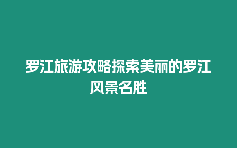 羅江旅游攻略探索美麗的羅江風景名勝