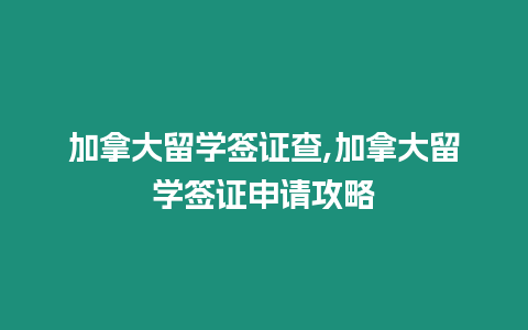 加拿大留學簽證查,加拿大留學簽證申請攻略