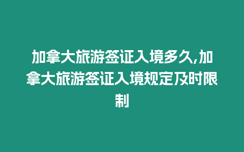 加拿大旅游簽證入境多久,加拿大旅游簽證入境規定及時限制