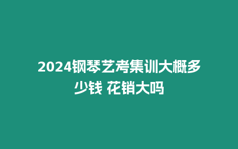 2024鋼琴藝考集訓大概多少錢 花銷大嗎